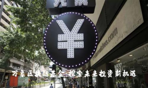 万象区块链基金：探索未来投资新机遇