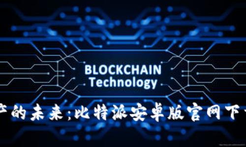 掌握数字资产的未来：比特派安卓版官网下载与使用指南