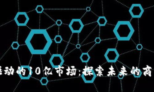 区块链驱动的10亿市场：探索未来的商机与挑战