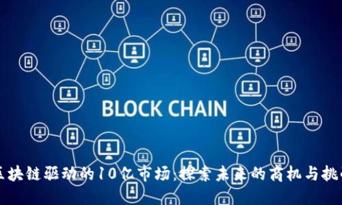 区块链驱动的10亿市场：探索未来的商机与挑战