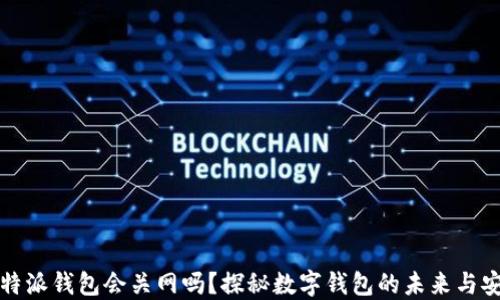 
比特派钱包会关网吗？探秘数字钱包的未来与安全