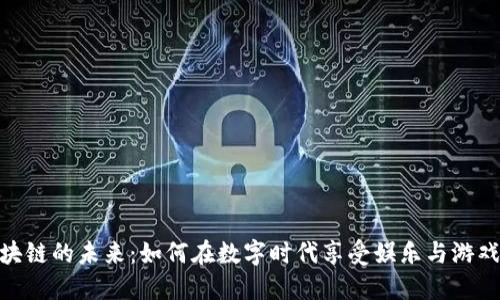 探索休闲区块链的未来：如何在数字时代享受娱乐与游戏的双重乐趣