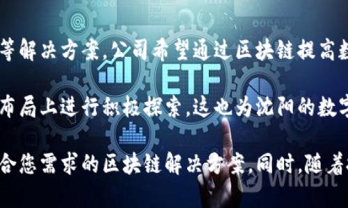 在沈阳，区块链技术的发展逐渐引起了越来越多企业和投资者的关注。在此背景下，沈阳地区的区块链软件公司快速崛起，涵盖了从技术研发、应用落地到咨询服务等多个领域。以下是一些在沈阳具有代表性的区块链软件公司。

### 1. 沈阳链讯科技有限公司
沈阳链讯科技有限公司专注于区块链技术的研发和应用，提供区块链平台搭建、智能合约开发和数字资产管理等服务。公司致力于为企业提供安全、高效的区块链解决方案，帮助企业实现数字化转型。

### 2. 沈阳数字经济研究院
沈阳数字经济研究院主要从事区块链技术的研究和应用，致力于推动数字经济的创新发展。该机构与多家企业合作，开展区块链技术的应用示范项目，推动行业标准的制定。

### 3. 东北区块链联合体
东北区块链联合体是由多家企业、科研机构和高校联合成立的机构，致力于区块链技术的合作与交流。联合体的成员涵盖了区块链技术的研发、应用、投资等多个方面，推动区域内区块链行业的发展。

### 4. 沈阳易链科技有限公司
沈阳易链科技有限公司是一家致力于区块链平台开发和数字货币交易所建设的企业。公司在区块链技术的安全性和稳定性方面进行深入研究，力争为用户提供更好的金融服务。

### 5. 沈阳云链科技有限公司
沈阳云链科技有限公司专注于基于区块链技术的云服务，提供数据存储、安全备份和交易系统等解决方案。公司希望通过区块链提高数据处理的透明度和安全性。

通过以上公司可以看出，沈阳的区块链软件行业正在快速发展，各企业纷纷在技术研发和市场布局上进行积极探索。这也为沈阳的数字经济发展注入了新动力。

如果您有具体的需求或合作意向，建议直接联系相关公司了解其产品及服务，以便于选择最符合您需求的区块链解决方案。同时，随着技术不断演进，地区内的区块链企业也在不断创新和变化，保持关注和灵活应对是非常重要的。