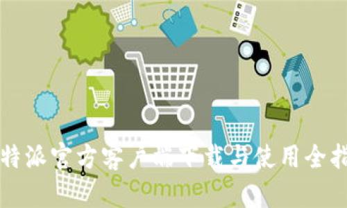 比特派官方客户端下载与使用全指南