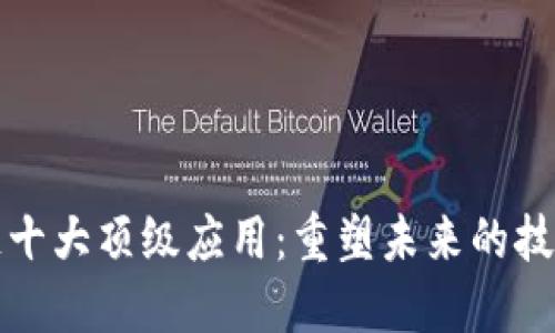区块链十大顶级应用：重塑未来的技术革命