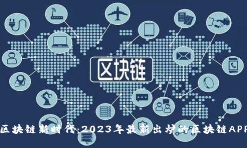 探索区块链新时代：2023年最新出炉的区块链APP推荐