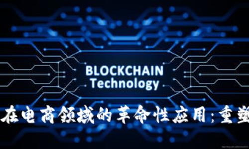 区块链技术在电商领域的革命性应用：重塑交易与信任