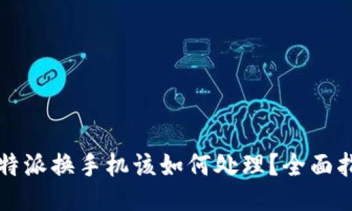 比特派换手机该如何处理？全面指南