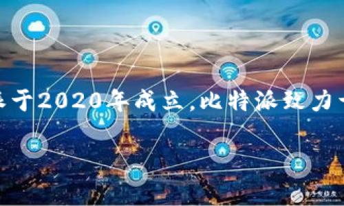 比特派（BitPal）是一个相对较新的区块链和加密货币相关服务平台。据我的知识，比特派于2020年成立。比特派致力于为用户提供安全可靠的数字资产管理和交易服务，并且致力于普及区块链技术的应用。

如果你有关于比特派或其他加密货币相关问题，可以随时问我！